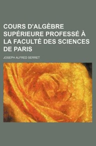 Cover of Cours D'Algebre Superieure Professe a la Faculte Des Sciences de Paris