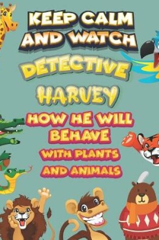 Cover of keep calm and watch detective Harvey how he will behave with plant and animals