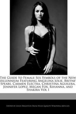 Cover of The Guide to Female Sex Symbols of the New Millennium Featuring Angelina Jolie, Britney Spears, Carmen Electra, Christina Aguilera, Jennifer Lopez, Megan Fox, Rihanna, and Shakira Vol I