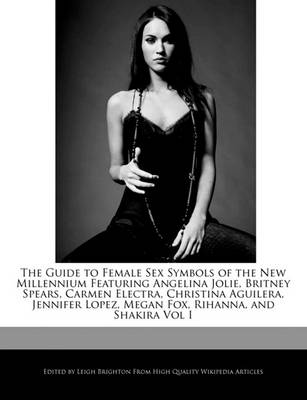 Book cover for The Guide to Female Sex Symbols of the New Millennium Featuring Angelina Jolie, Britney Spears, Carmen Electra, Christina Aguilera, Jennifer Lopez, Megan Fox, Rihanna, and Shakira Vol I