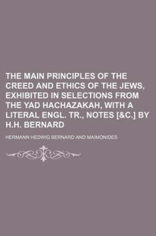 Cover of The Main Principles of the Creed and Ethics of the Jews, Exhibited in Selections from the Yad Hachazakah, with a Literal Engl. Tr., Notes [&C.] by H.H. Bernard