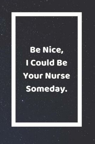 Cover of Be Nice I Could Be Your Nurse Someday