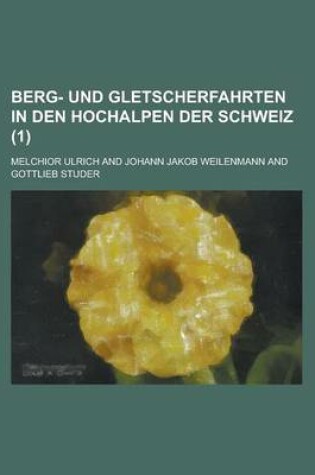 Cover of Berg- Und Gletscherfahrten in Den Hochalpen Der Schweiz (1 )