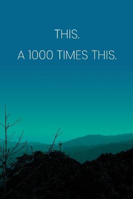Book cover for Inspirational Quote Notebook - 'This. A 1000 Times This.' - Inspirational Journal to Write in - Inspirational Quote Diary