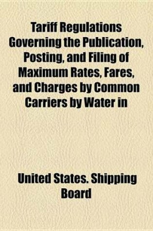 Cover of Tariff Regulations Governing the Publication, Posting, and Filing of Maximum Rates, Fares, and Charges by Common Carriers by Water in