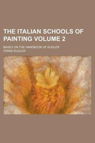 Cover of The Italian Schools of Painting; Based on the Handbook of Kugler Volume 2