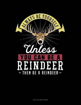 Book cover for Always Be Yourself Unless You Can Be a Reindeer Then Be a Reindeer