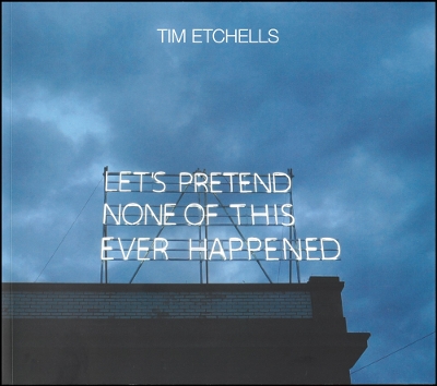 Book cover for Tim Etchells: Let's Pretend None of This Ever Happened