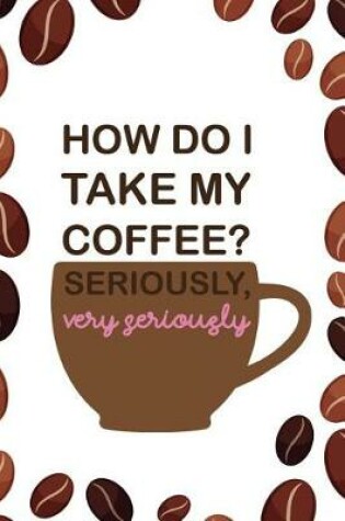 Cover of How Do I Take My Coffee? Seriously, Very Seriously