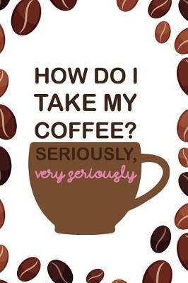 Book cover for How Do I Take My Coffee? Seriously, Very Seriously