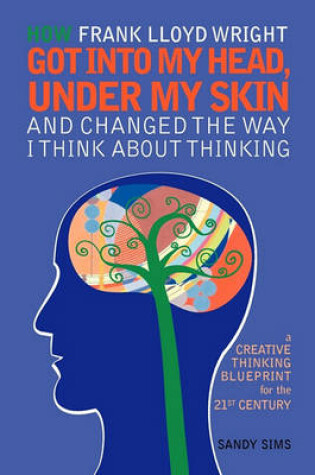 Cover of How Frank Lloyd Wright Got Into My Head, Under My Skin and Changed The Way I Think About Thinking