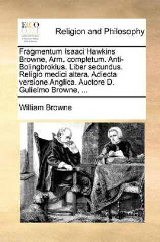 Cover of Fragmentum Isaaci Hawkins Browne, Arm. Completum. Anti-Bolingbrokius. Liber Secundus. Religio Medici Altera. Adiecta Versione Anglica. Auctore D. Gulielmo Browne, ...