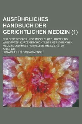 Cover of Un Ausfuhrliches Handbuch Der Gerichtlichen Medizin; Fur Gesetzgeber, Rechtsgelehrte, Arzte Und Wundarzte. Kurze Geschichte Der Gerichtlichen Medizin