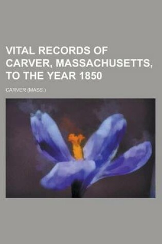 Cover of Vital Records of Carver, Massachusetts, to the Year 1850