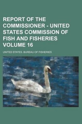 Cover of Report of the Commissioner - United States Commission of Fish and Fisheries Volume 16