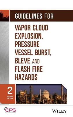 Book cover for Guidelines for Vapor Cloud Explosion, Pressure Vessel Burst, BLEVE, and Flash Fire Hazards