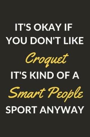 Cover of It's Okay If You Don't Like Croquet It's Kind Of A Smart People Sport Anyway