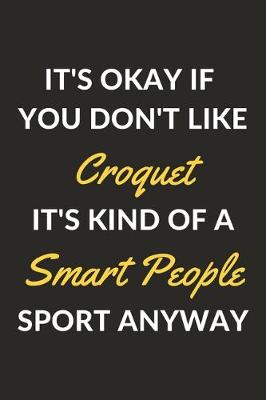 Book cover for It's Okay If You Don't Like Croquet It's Kind Of A Smart People Sport Anyway