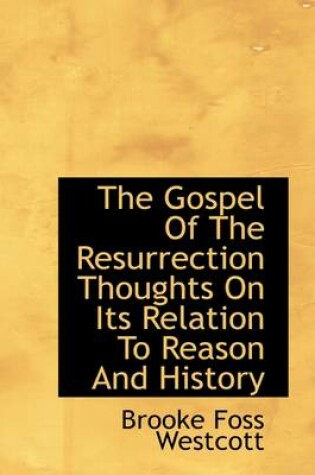 Cover of The Gospel of the Resurrection Thoughts on Its Relation to Reason and History