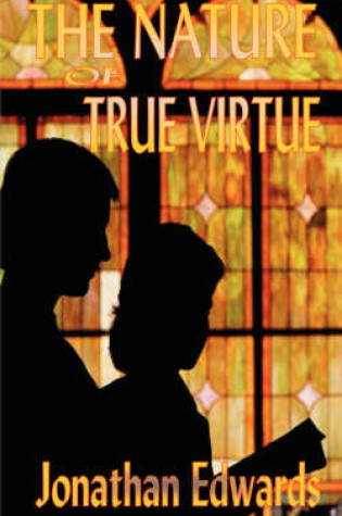 Cover of The Nature of True Virtue (the Works of Jonathan Edwards)