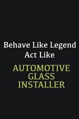 Book cover for Behave like Legend Act Like Automotive Glass Installer