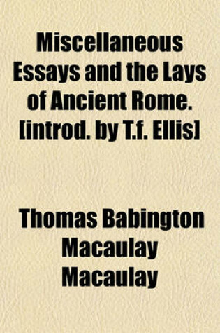 Cover of Miscellaneous Essays and the Lays of Ancient Rome. [Introd. by T.F. Ellis]
