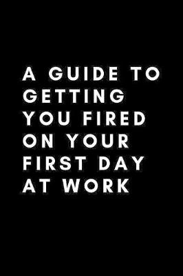 Book cover for A Guide To Getting You Fired On Your First Day At Work