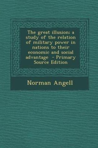 Cover of Great Illusion; A Study of the Relation of Military Power in Nations to Their Economic and Social Advantage