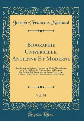 Book cover for Biographie Universelle, Ancienne Et Moderne, Vol. 61: Supplément, ou Suite de l'Histoire, par Ordre Alphabétique, de la Vie Publique Et Privée de Tous les Hommes Qui Se Sont Fait Remarquer par Leurs Écrits, Leurs Actions, Leurs Talents, Leurs Vertus ou Le