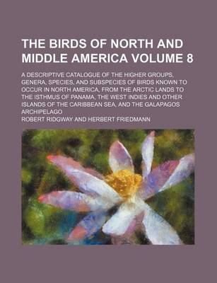 Book cover for The Birds of North and Middle America Volume 8; A Descriptive Catalogue of the Higher Groups, Genera, Species, and Subspecies of Birds Known to Occur in North America, from the Arctic Lands to the Isthmus of Panama, the West Indies and Other Islands of Th