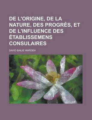 Book cover for de L'Origine, de La Nature, Des Progres, Et de L'Influence Des Etablissemens Consulaires