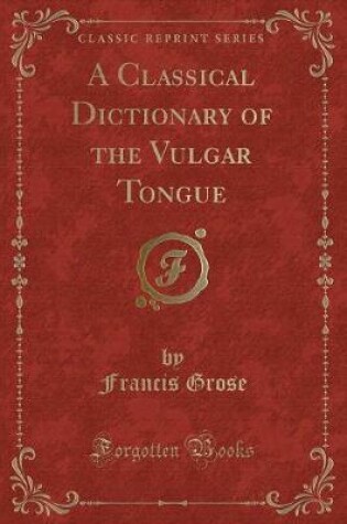 Cover of A Classical Dictionary of the Vulgar Tongue (Classic Reprint)