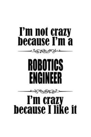 Cover of I'm Not Crazy Because I'm A Robotics Engineer I'm Crazy Because I like It