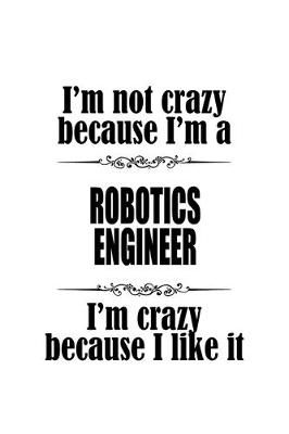 Book cover for I'm Not Crazy Because I'm A Robotics Engineer I'm Crazy Because I like It