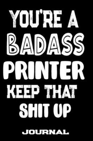 Cover of You're A Badass Printer Keep That Shit Up