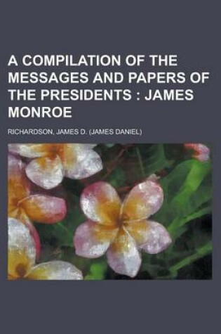 Cover of A Compilation of the Messages and Papers of the Presidents; James Monroe Volume 1