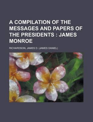 Book cover for A Compilation of the Messages and Papers of the Presidents; James Monroe Volume 1