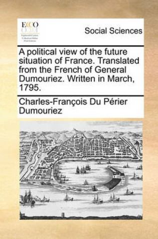 Cover of A Political View of the Future Situation of France. Translated from the French of General Dumouriez. Written in March, 1795.