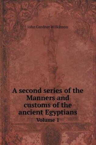 Cover of A second series of the Manners and customs of the ancient Egyptians Volume 1