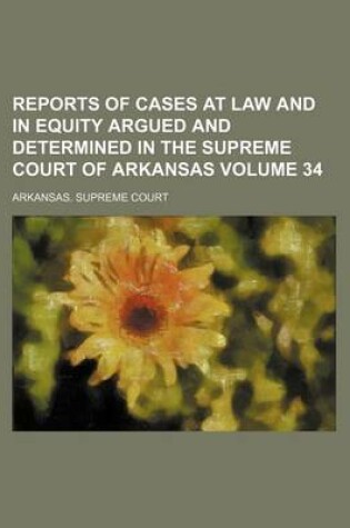 Cover of Reports of Cases at Law and in Equity Argued and Determined in the Supreme Court of Arkansas Volume 34