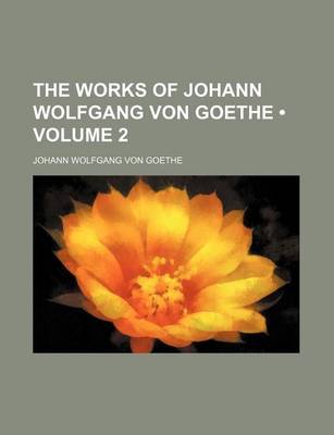 Book cover for The Works of Johann Wolfgang Von Goethe (Volume 2)