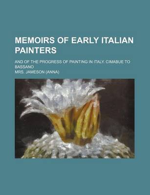 Book cover for Memoirs of Early Italian Painters; And of the Progress of Painting in Italy. Cimabue to Bassano