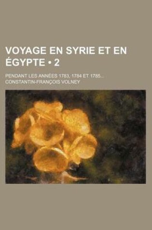 Cover of Voyage En Syrie Et En Egypte (2); Pendant Les Annees 1783, 1784 Et 1785