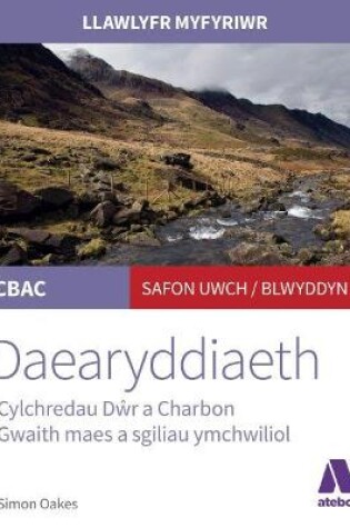 Cover of Llawlyfr Myfyriwr Safon Uwch CBAC: Daearyddiaeth Cylchredau Dŵr a Charbon