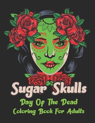 Book cover for Sugar Skulls Day Of The Dead Coloring book For Adults