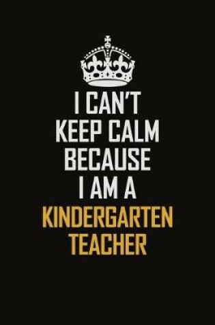 Cover of I Can't Keep Calm Because I Am A Kindergarten Teacher