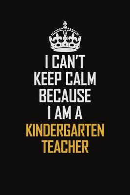 Book cover for I Can't Keep Calm Because I Am A Kindergarten Teacher