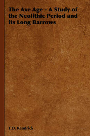 Cover of The Axe Age - A Study of the Neolithic Period and Its Long Barrows