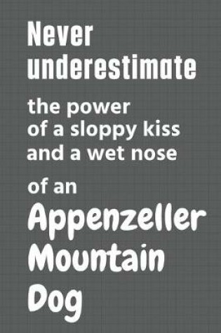 Cover of Never underestimate the power of a sloppy kiss and a wet nose of an Appenzeller Mountain Dog