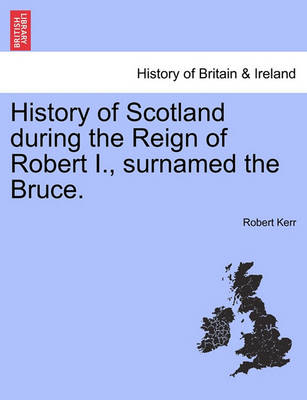 Book cover for History of Scotland During the Reign of Robert I., Surnamed the Bruce. Volume First.